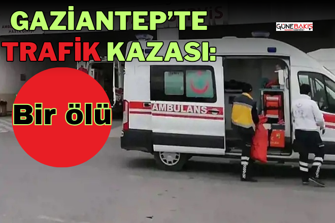 Gaziantep’te trafik kazası: Bir ölü